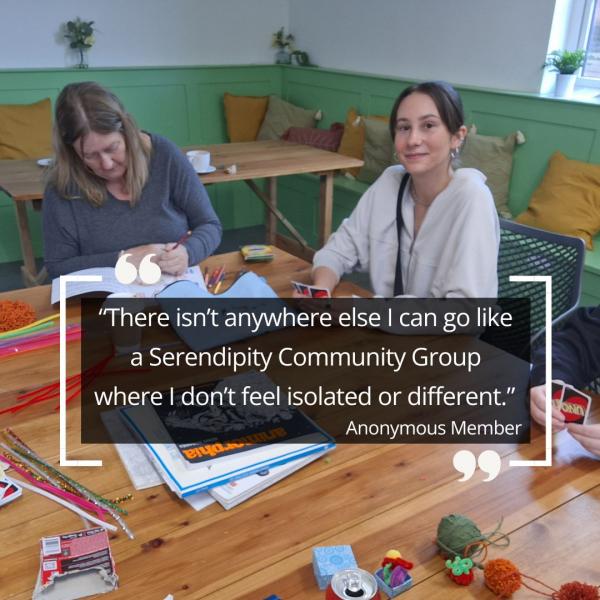 "There isn't anywhere else I can go like a Serendipity Community Group where I don't feel isolated."